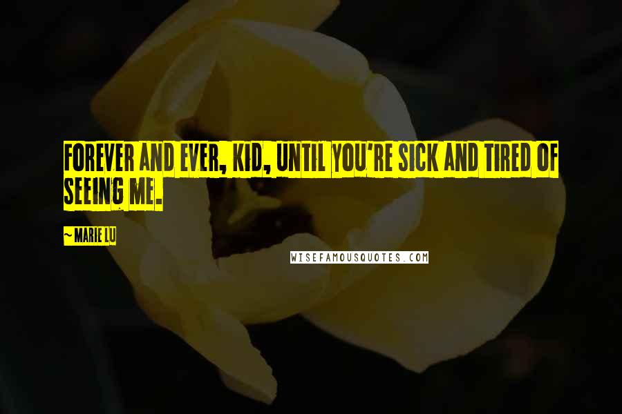 Marie Lu Quotes: Forever and ever, kid, until you're sick and tired of seeing me.