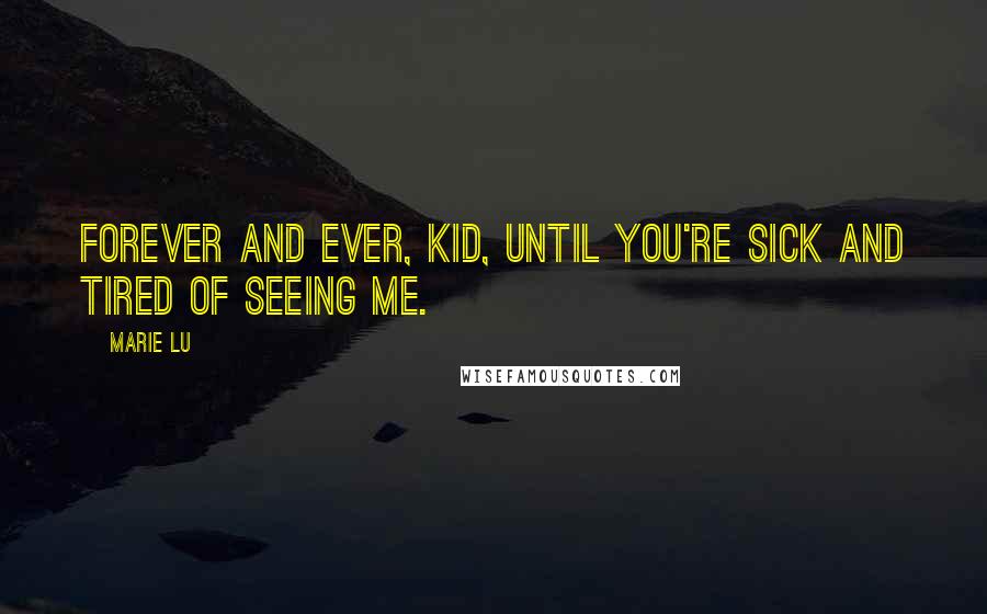 Marie Lu Quotes: Forever and ever, kid, until you're sick and tired of seeing me.