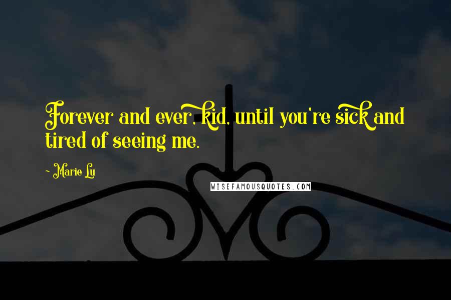 Marie Lu Quotes: Forever and ever, kid, until you're sick and tired of seeing me.