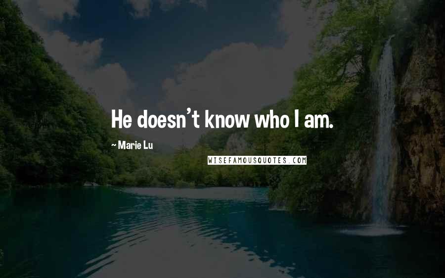 Marie Lu Quotes: He doesn't know who I am.
