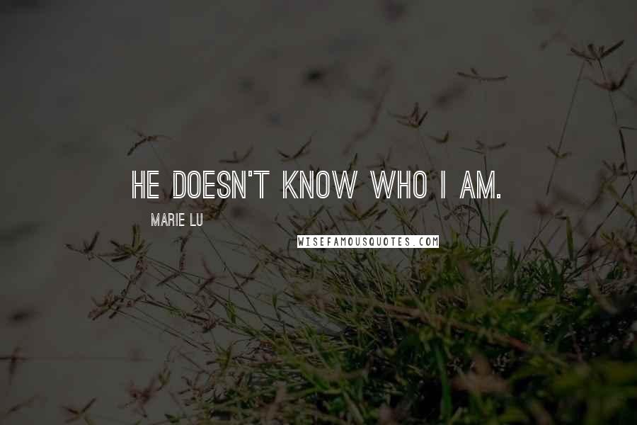 Marie Lu Quotes: He doesn't know who I am.