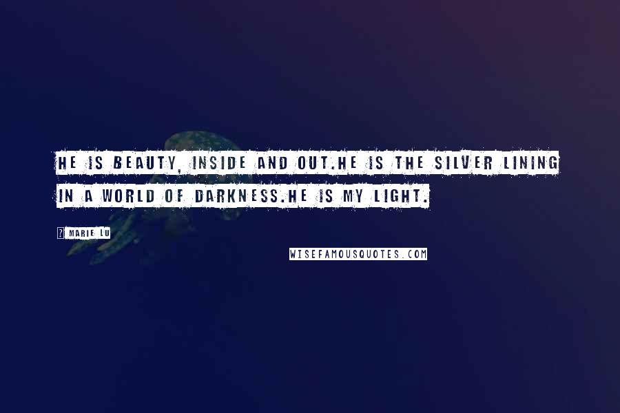 Marie Lu Quotes: He is beauty, inside and out.He is the silver lining in a world of darkness.He is my light.