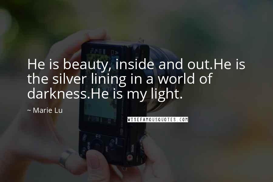 Marie Lu Quotes: He is beauty, inside and out.He is the silver lining in a world of darkness.He is my light.