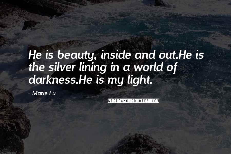 Marie Lu Quotes: He is beauty, inside and out.He is the silver lining in a world of darkness.He is my light.