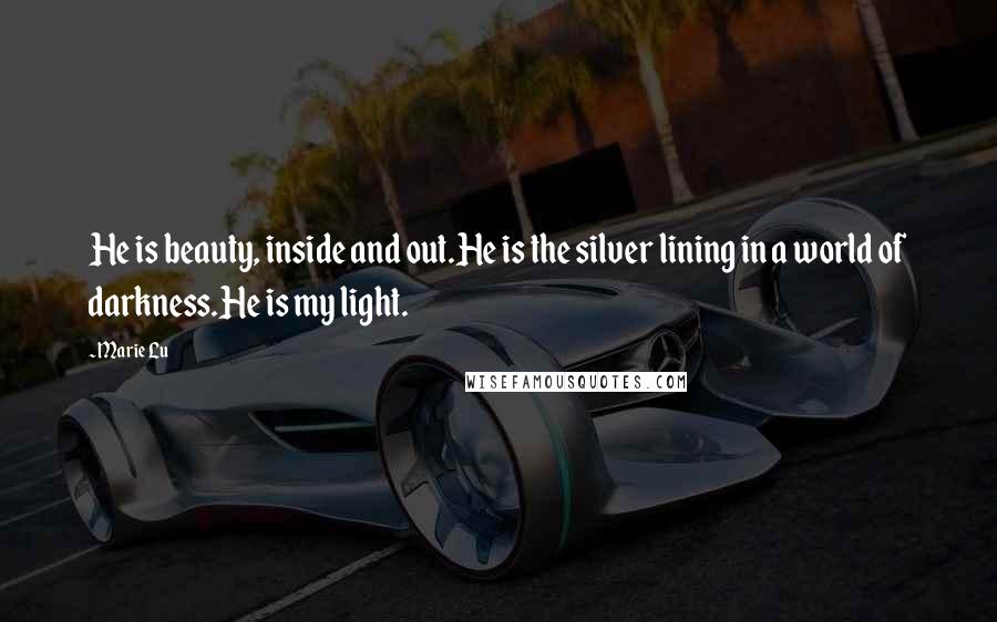 Marie Lu Quotes: He is beauty, inside and out.He is the silver lining in a world of darkness.He is my light.