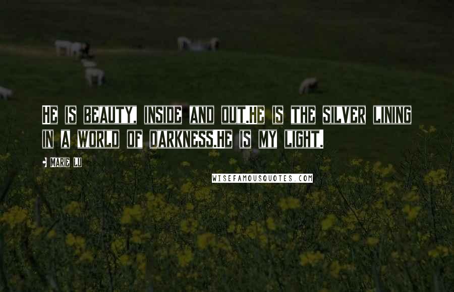 Marie Lu Quotes: He is beauty, inside and out.He is the silver lining in a world of darkness.He is my light.