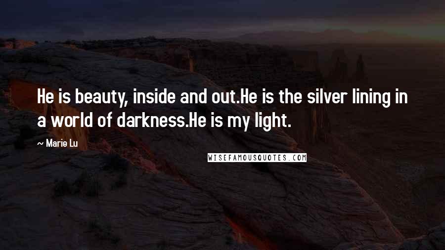 Marie Lu Quotes: He is beauty, inside and out.He is the silver lining in a world of darkness.He is my light.