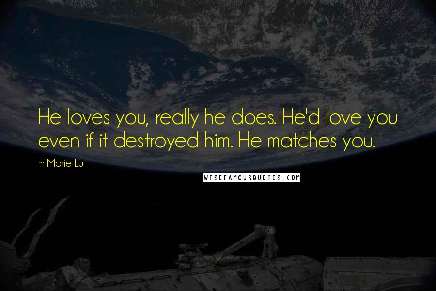 Marie Lu Quotes: He loves you, really he does. He'd love you even if it destroyed him. He matches you.