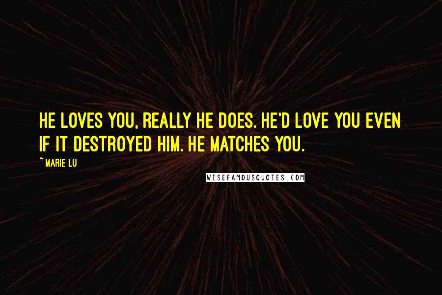 Marie Lu Quotes: He loves you, really he does. He'd love you even if it destroyed him. He matches you.