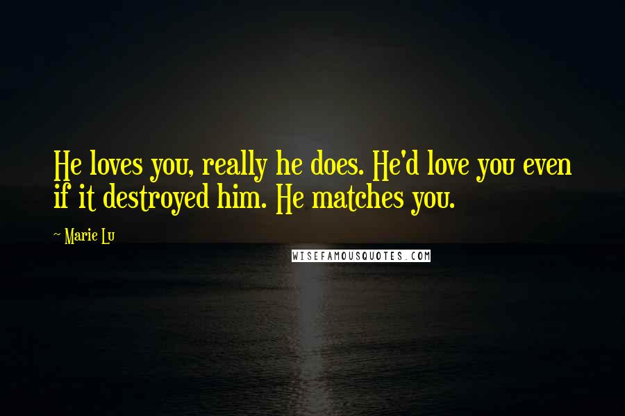 Marie Lu Quotes: He loves you, really he does. He'd love you even if it destroyed him. He matches you.