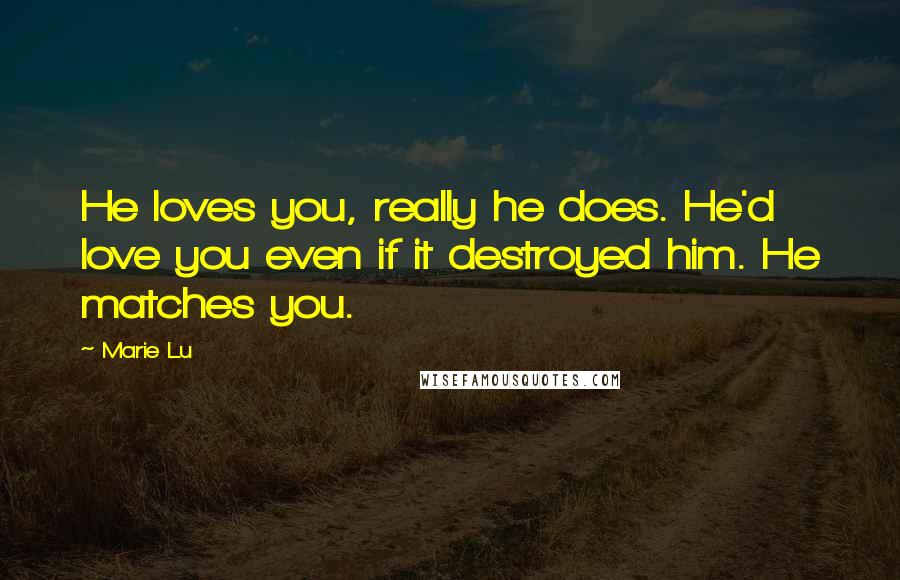 Marie Lu Quotes: He loves you, really he does. He'd love you even if it destroyed him. He matches you.