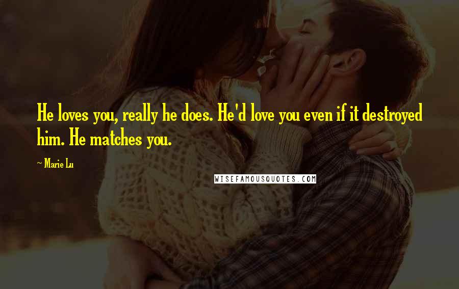 Marie Lu Quotes: He loves you, really he does. He'd love you even if it destroyed him. He matches you.