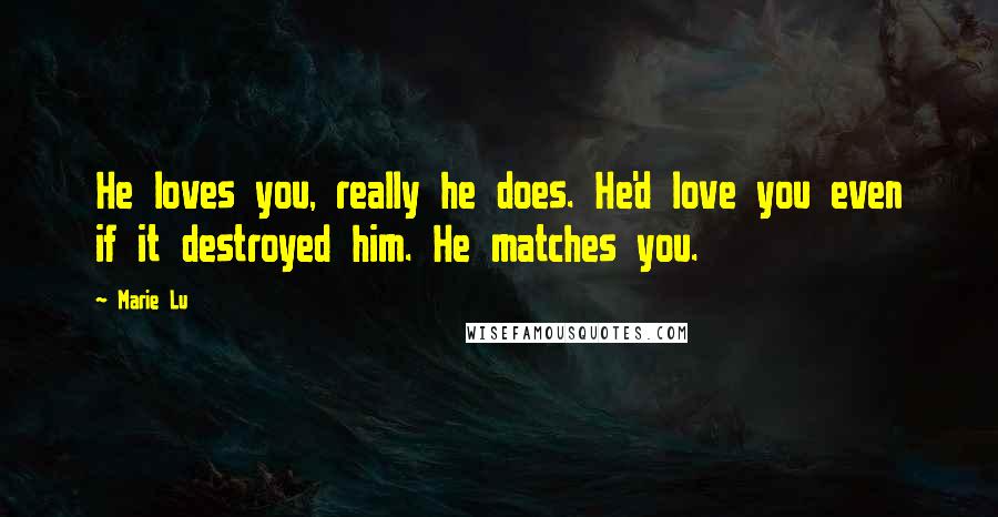 Marie Lu Quotes: He loves you, really he does. He'd love you even if it destroyed him. He matches you.