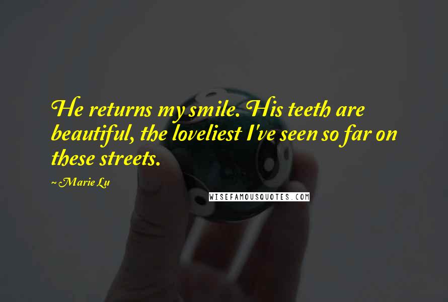 Marie Lu Quotes: He returns my smile. His teeth are beautiful, the loveliest I've seen so far on these streets.