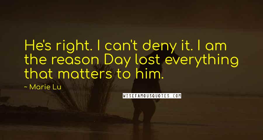 Marie Lu Quotes: He's right. I can't deny it. I am the reason Day lost everything that matters to him.