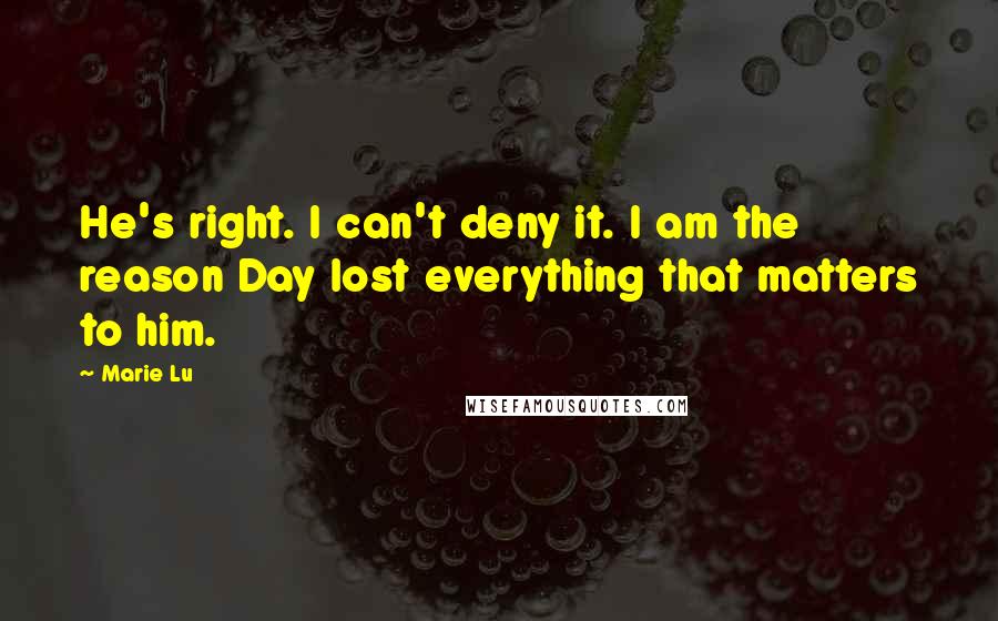 Marie Lu Quotes: He's right. I can't deny it. I am the reason Day lost everything that matters to him.