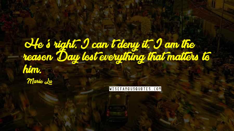 Marie Lu Quotes: He's right. I can't deny it. I am the reason Day lost everything that matters to him.