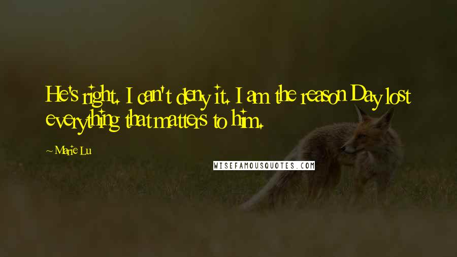 Marie Lu Quotes: He's right. I can't deny it. I am the reason Day lost everything that matters to him.