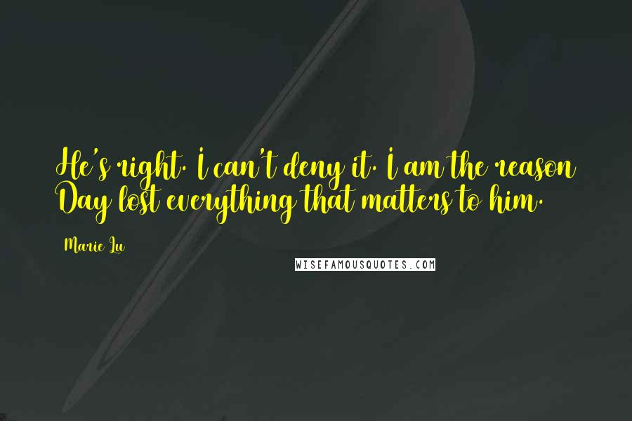 Marie Lu Quotes: He's right. I can't deny it. I am the reason Day lost everything that matters to him.