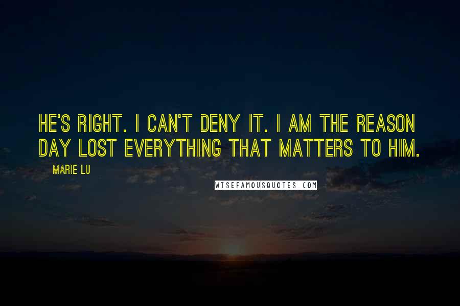 Marie Lu Quotes: He's right. I can't deny it. I am the reason Day lost everything that matters to him.