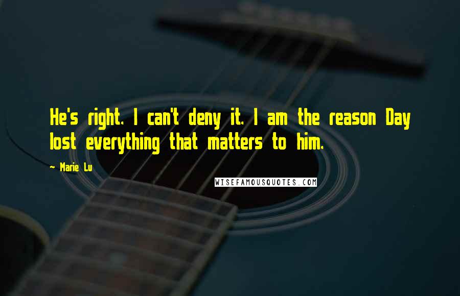 Marie Lu Quotes: He's right. I can't deny it. I am the reason Day lost everything that matters to him.