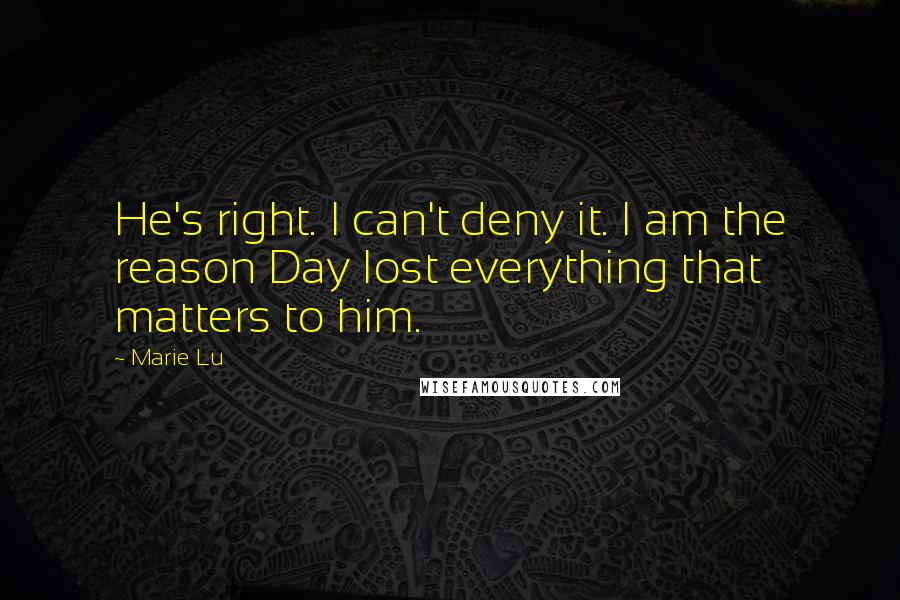Marie Lu Quotes: He's right. I can't deny it. I am the reason Day lost everything that matters to him.