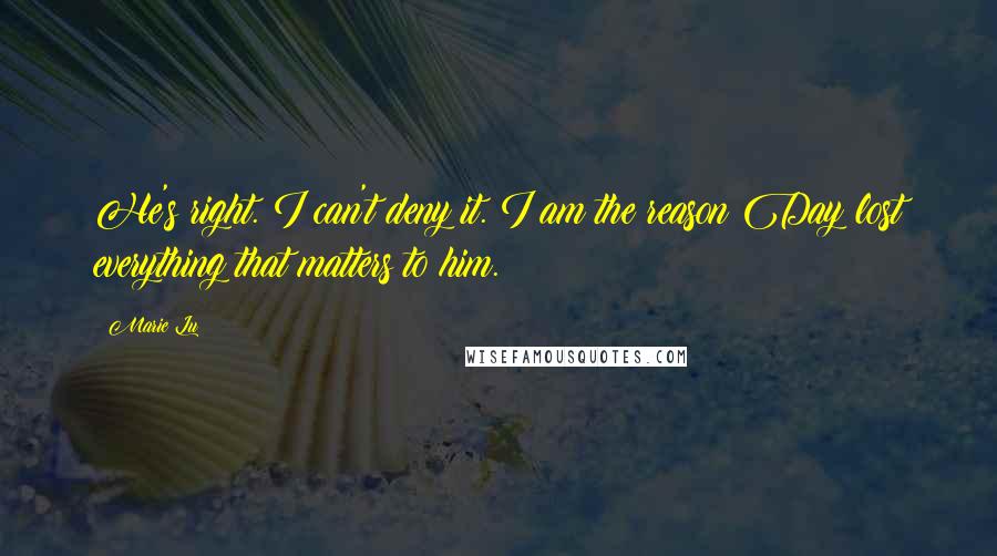 Marie Lu Quotes: He's right. I can't deny it. I am the reason Day lost everything that matters to him.