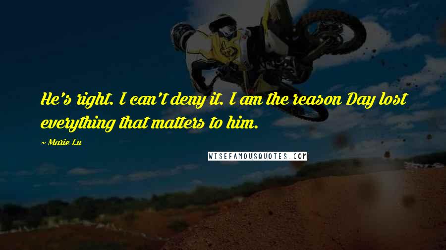 Marie Lu Quotes: He's right. I can't deny it. I am the reason Day lost everything that matters to him.