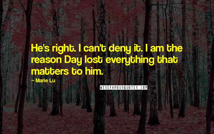 Marie Lu Quotes: He's right. I can't deny it. I am the reason Day lost everything that matters to him.