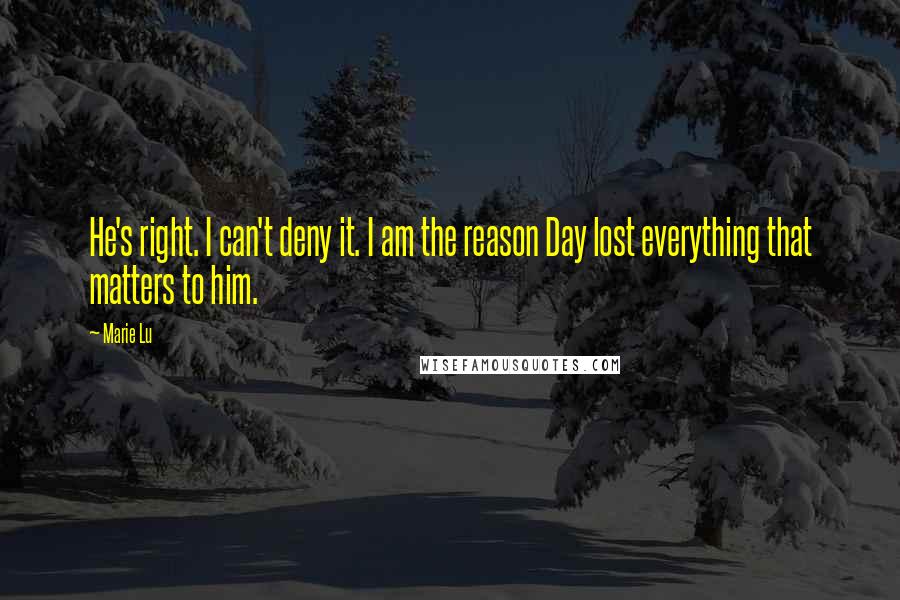 Marie Lu Quotes: He's right. I can't deny it. I am the reason Day lost everything that matters to him.