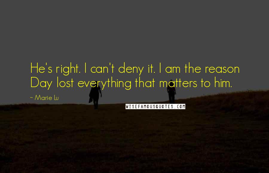 Marie Lu Quotes: He's right. I can't deny it. I am the reason Day lost everything that matters to him.