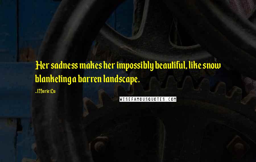 Marie Lu Quotes: Her sadness makes her impossibly beautiful, like snow blanketing a barren landscape.