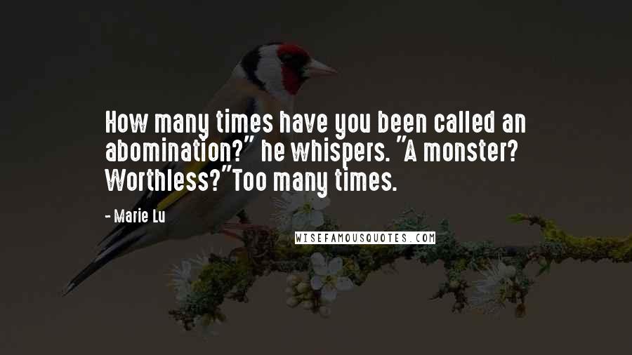 Marie Lu Quotes: How many times have you been called an abomination?" he whispers. "A monster? Worthless?"Too many times.