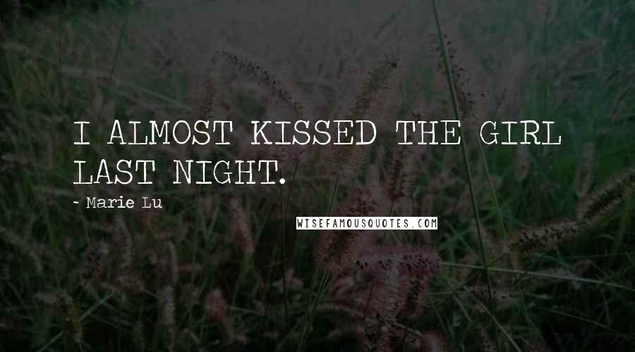 Marie Lu Quotes: I ALMOST KISSED THE GIRL LAST NIGHT.