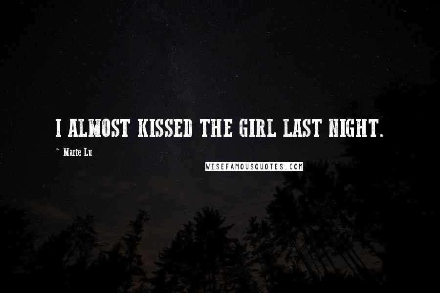 Marie Lu Quotes: I ALMOST KISSED THE GIRL LAST NIGHT.