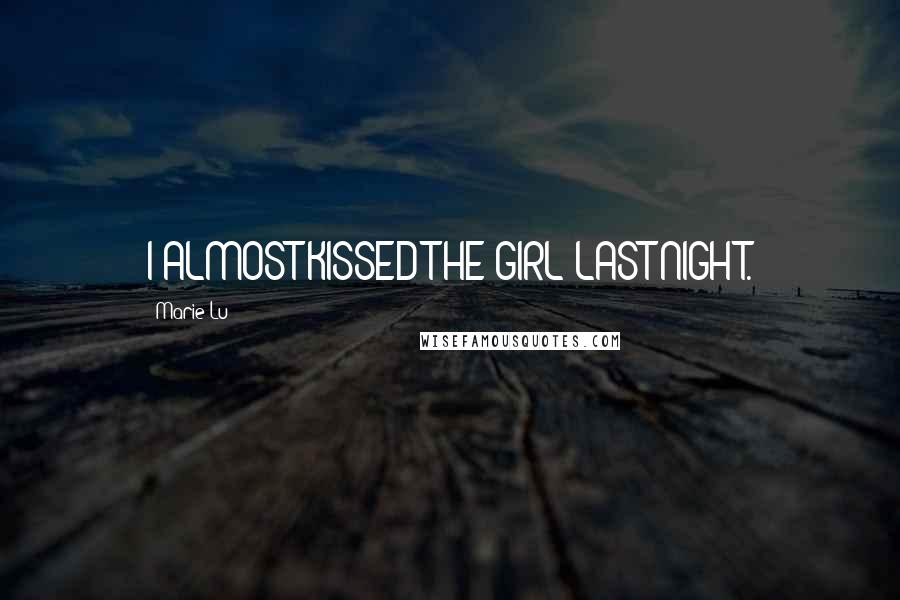 Marie Lu Quotes: I ALMOST KISSED THE GIRL LAST NIGHT.