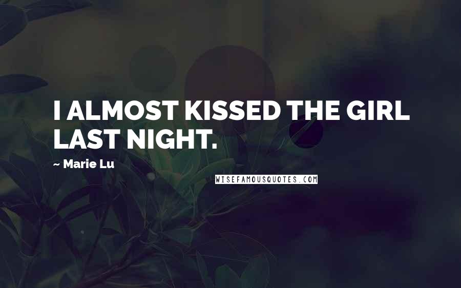 Marie Lu Quotes: I ALMOST KISSED THE GIRL LAST NIGHT.