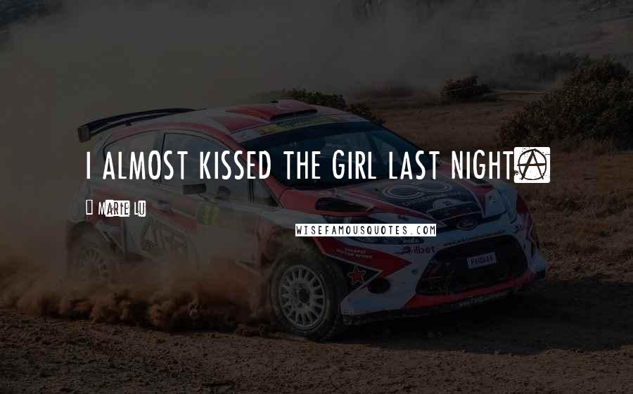 Marie Lu Quotes: I ALMOST KISSED THE GIRL LAST NIGHT.