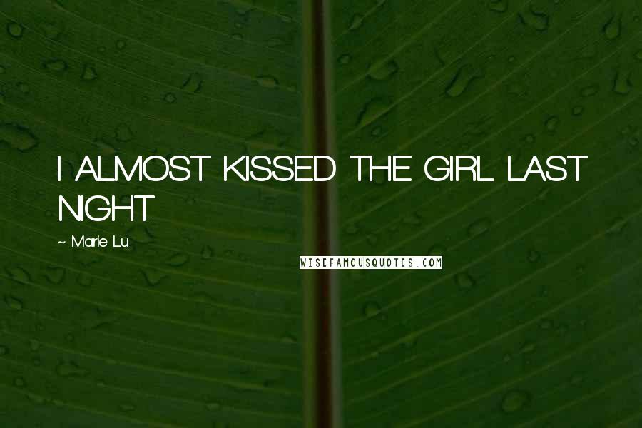 Marie Lu Quotes: I ALMOST KISSED THE GIRL LAST NIGHT.