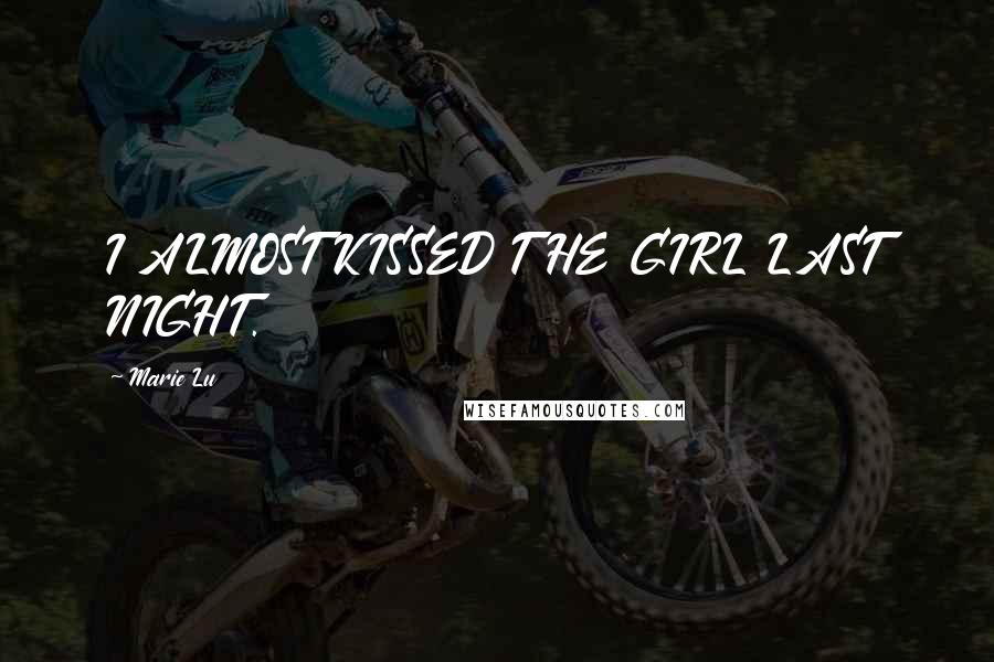 Marie Lu Quotes: I ALMOST KISSED THE GIRL LAST NIGHT.