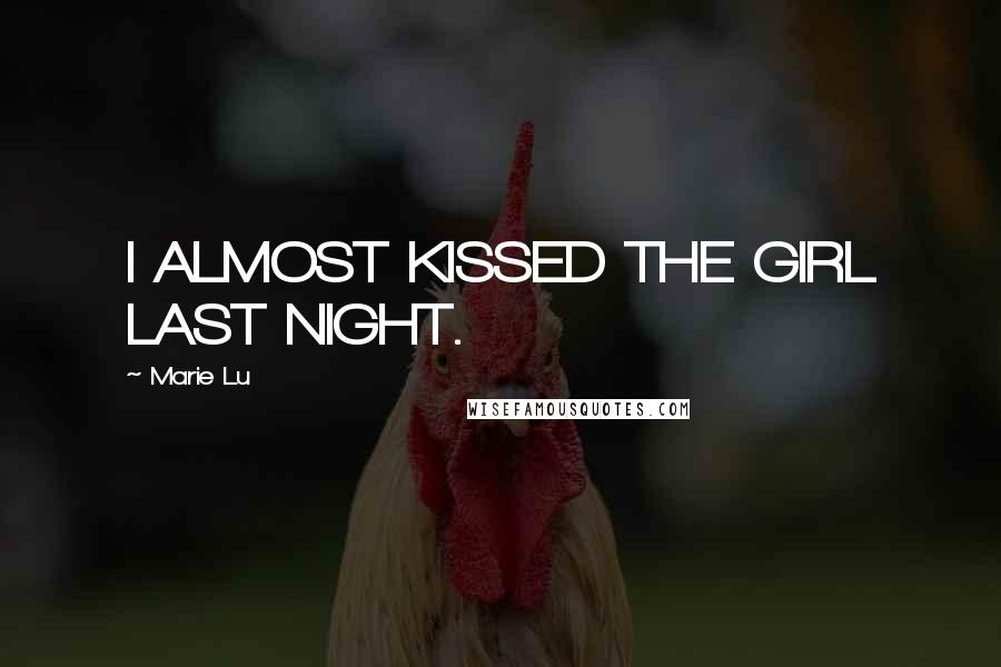 Marie Lu Quotes: I ALMOST KISSED THE GIRL LAST NIGHT.