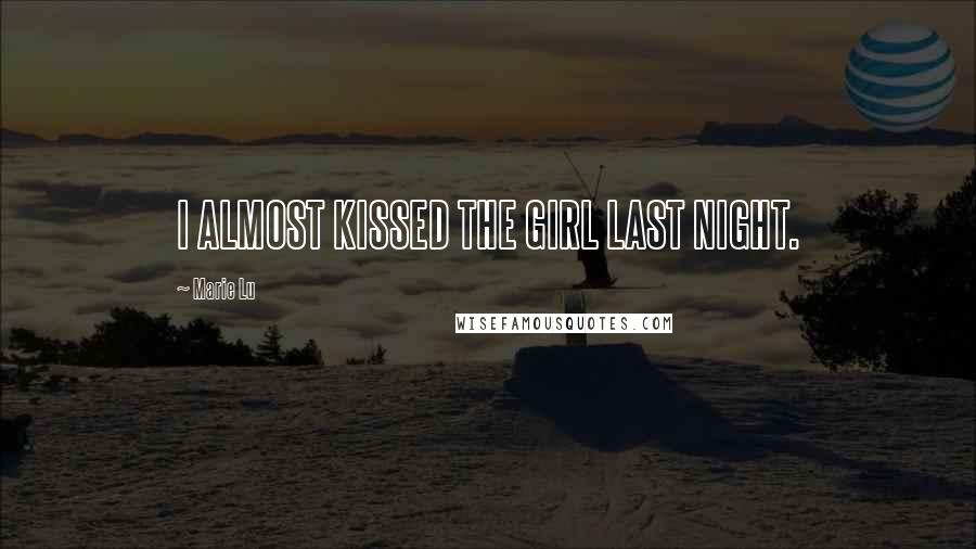 Marie Lu Quotes: I ALMOST KISSED THE GIRL LAST NIGHT.