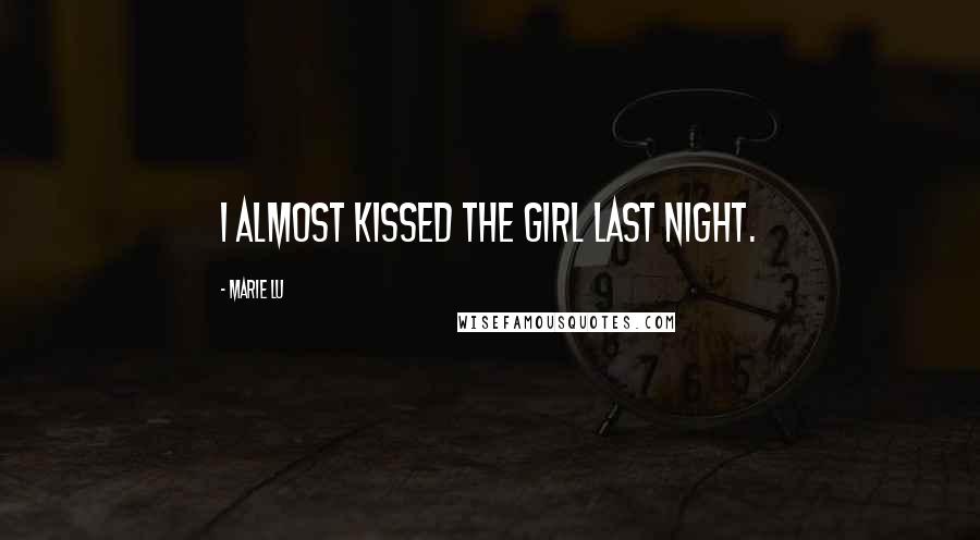 Marie Lu Quotes: I ALMOST KISSED THE GIRL LAST NIGHT.