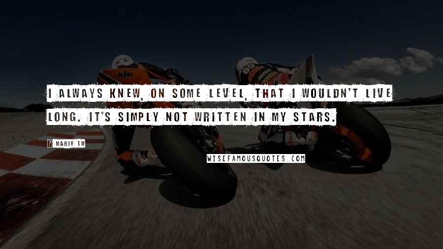 Marie Lu Quotes: I always knew, on some level, that I wouldn't live long. It's simply not written in my stars.