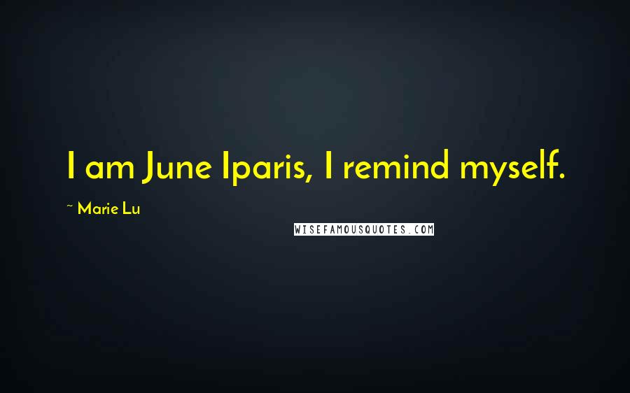Marie Lu Quotes: I am June Iparis, I remind myself.