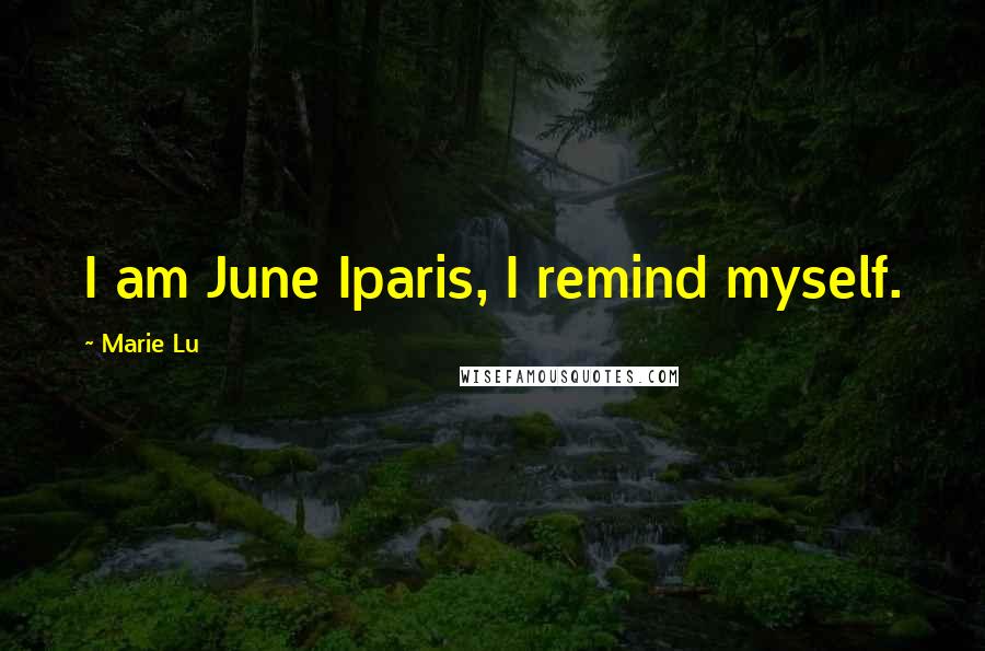 Marie Lu Quotes: I am June Iparis, I remind myself.