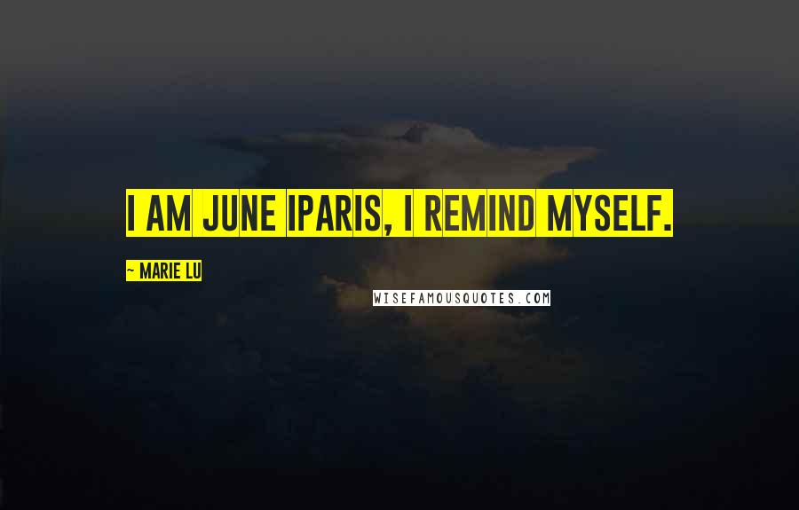 Marie Lu Quotes: I am June Iparis, I remind myself.