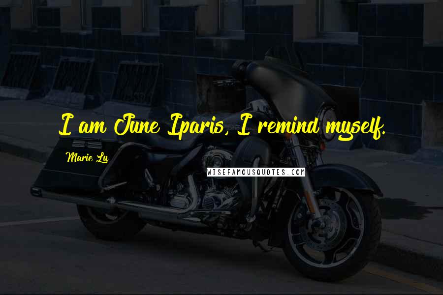 Marie Lu Quotes: I am June Iparis, I remind myself.