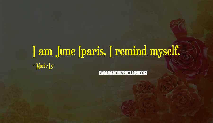 Marie Lu Quotes: I am June Iparis, I remind myself.