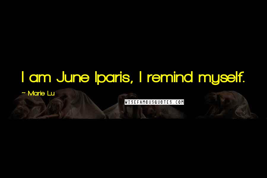 Marie Lu Quotes: I am June Iparis, I remind myself.